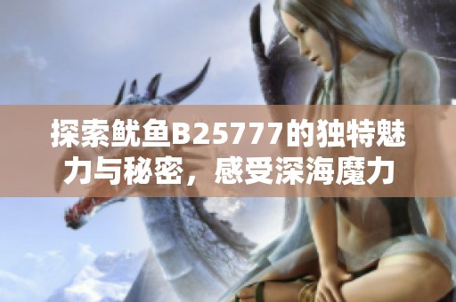 探索鱿鱼B25777的独特魅力与秘密，感受深海魔力