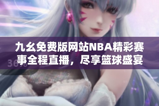 九幺免费版网站NBA精彩赛事全程直播，尽享篮球盛宴！