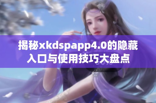 揭秘xkdspapp4.0的隐藏入口与使用技巧大盘点