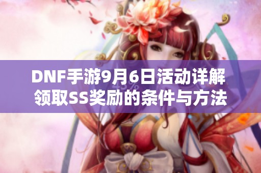 DNF手游9月6日活动详解 领取SS奖励的条件与方法