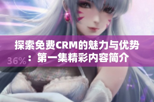 探索免费CRM的魅力与优势：第一集精彩内容简介