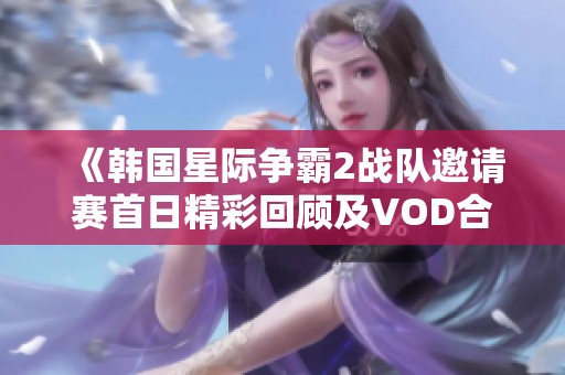 《韩国星际争霸2战队邀请赛首日精彩回顾及VOD合集》