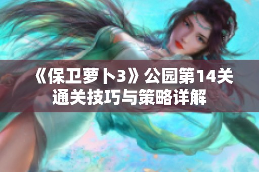 《保卫萝卜3》公园第14关通关技巧与策略详解