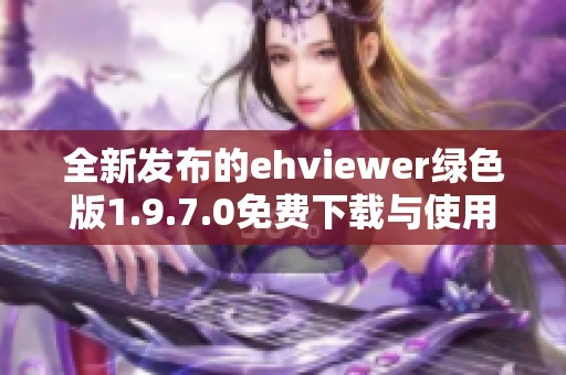 全新发布的ehviewer绿色版1.9.7.0免费下载与使用指南