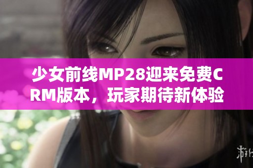 少女前线MP28迎来免费CRM版本，玩家期待新体验