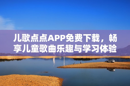 儿歌点点APP免费下载，畅享儿童歌曲乐趣与学习体验