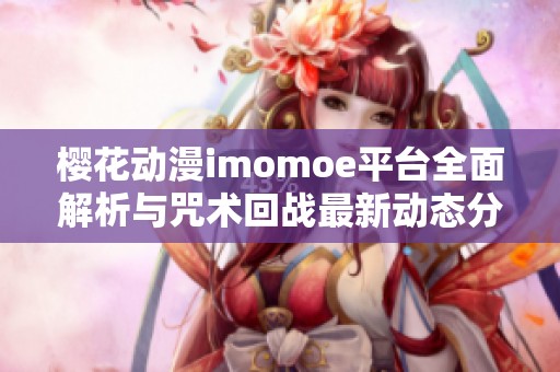 樱花动漫imomoe平台全面解析与咒术回战最新动态分享