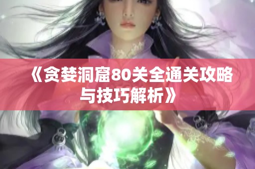 《贪婪洞窟80关全通关攻略与技巧解析》