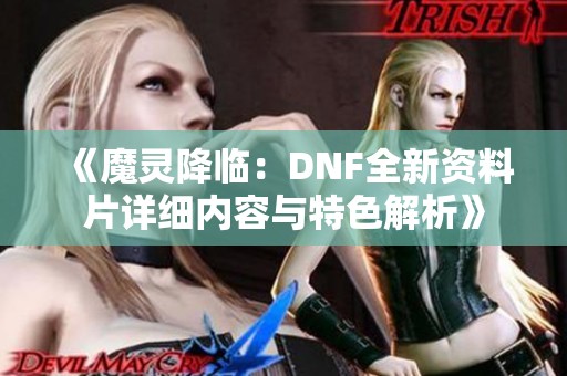 《魔灵降临：DNF全新资料片详细内容与特色解析》