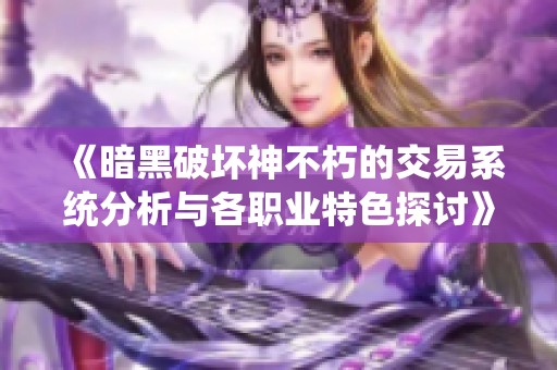 《暗黑破坏神不朽的交易系统分析与各职业特色探讨》