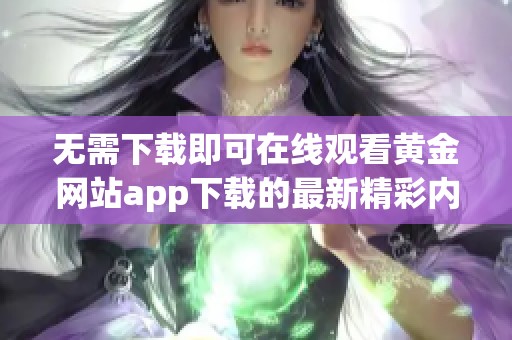 无需下载即可在线观看黄金网站app下载的最新精彩内容