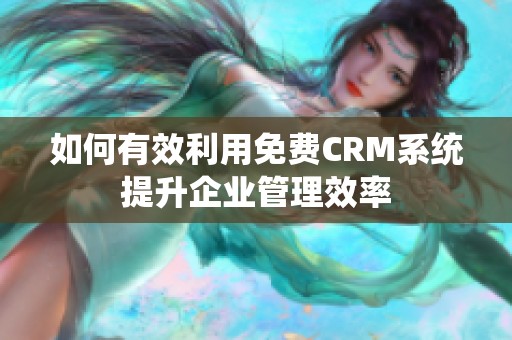 如何有效利用免费CRM系统提升企业管理效率