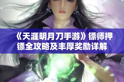 《天涯明月刀手游》镖师押镖全攻略及丰厚奖励详解