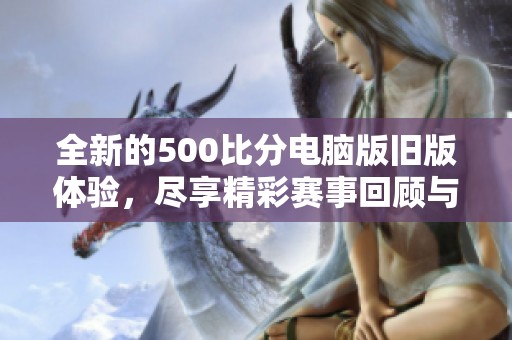 全新的500比分电脑版旧版体验，尽享精彩赛事回顾与分析