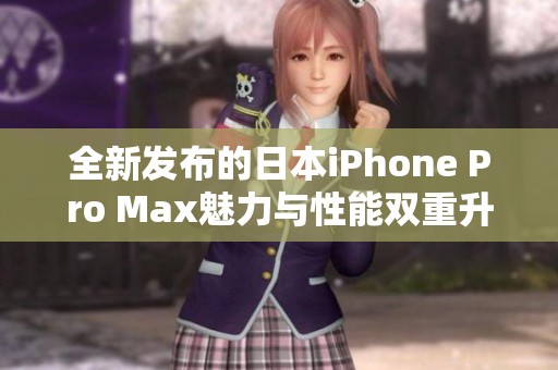 全新发布的日本iPhone Pro Max魅力与性能双重升级