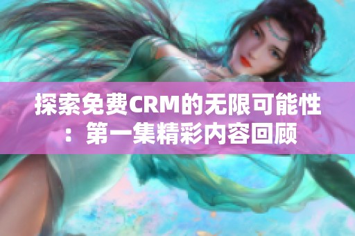 探索免费CRM的无限可能性：第一集精彩内容回顾