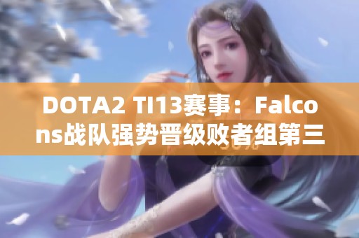 DOTA2 TI13赛事：Falcons战队强势晋级败者组第三轮分析与展望