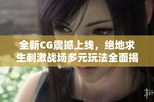 全新CG震撼上线，绝地求生刺激战场多元玩法全面揭秘