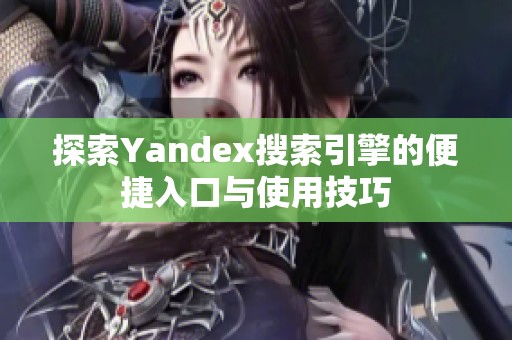 探索Yandex搜索引擎的便捷入口与使用技巧