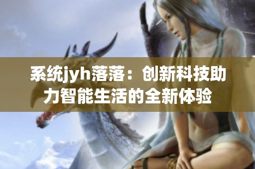 系统jyh落落：创新科技助力智能生活的全新体验