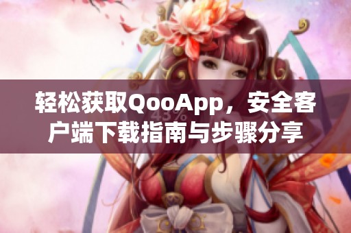 轻松获取QooApp，安全客户端下载指南与步骤分享