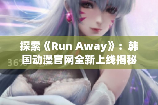 探索《Run Away》：韩国动漫官网全新上线揭秘