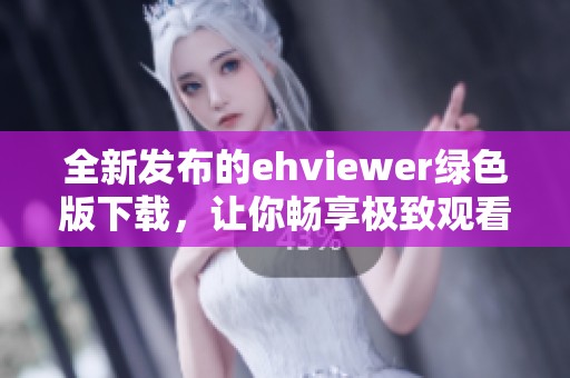 全新发布的ehviewer绿色版下载，让你畅享极致观看体验