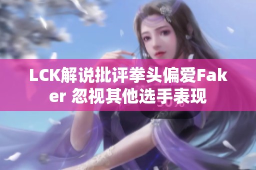 LCK解说批评拳头偏爱Faker 忽视其他选手表现