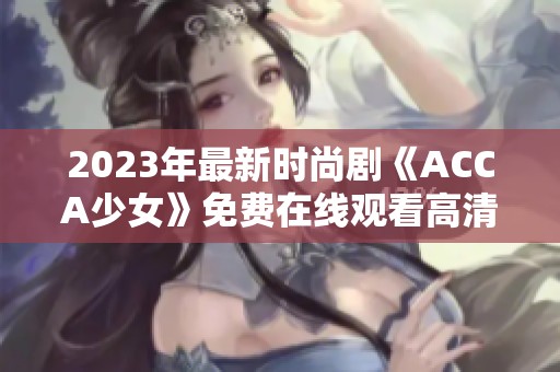 2023年最新时尚剧《ACCA少女》免费在线观看高清字幕网课视频