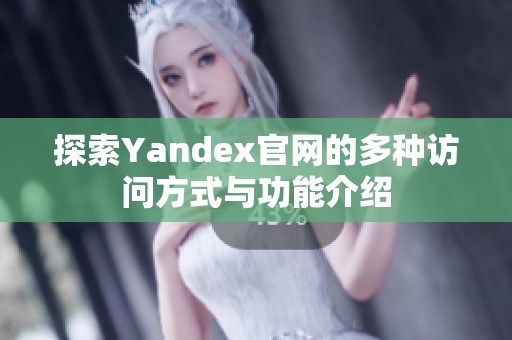 探索Yandex官网的多种访问方式与功能介绍