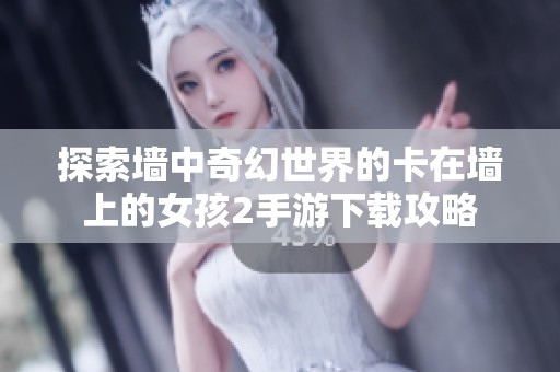 探索墙中奇幻世界的卡在墙上的女孩2手游下载攻略