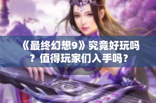 《最终幻想9》究竟好玩吗？值得玩家们入手吗？