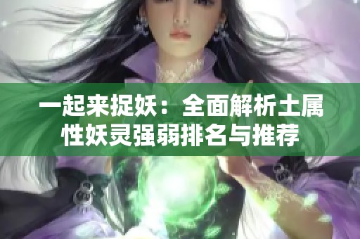 一起来捉妖：全面解析土属性妖灵强弱排名与推荐