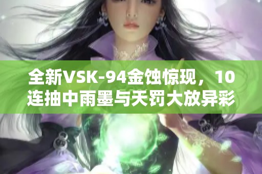 全新VSK-94金蚀惊现，10连抽中雨墨与天罚大放异彩