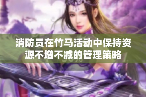 消防员在竹马活动中保持资源不增不减的管理策略