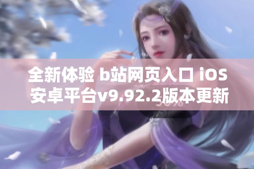 全新体验 b站网页入口 iOS 安卓平台v9.92.2版本更新解析