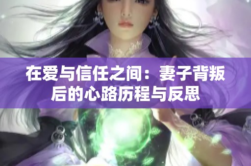 在爱与信任之间：妻子背叛后的心路历程与反思