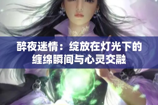 醉夜迷情：绽放在灯光下的缠绵瞬间与心灵交融