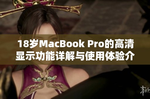 18岁MacBook Pro的高清显示功能详解与使用体验介绍