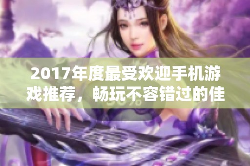 2017年度最受欢迎手机游戏推荐，畅玩不容错过的佳作