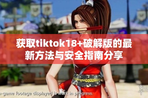 获取tiktok18+破解版的最新方法与安全指南分享