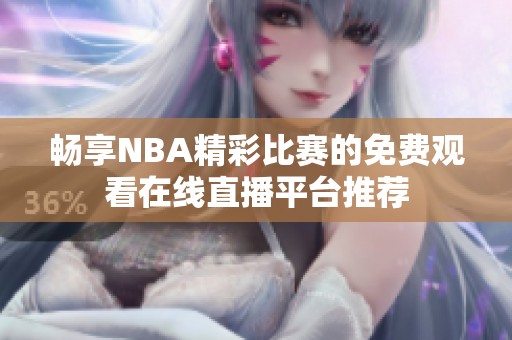 畅享NBA精彩比赛的免费观看在线直播平台推荐