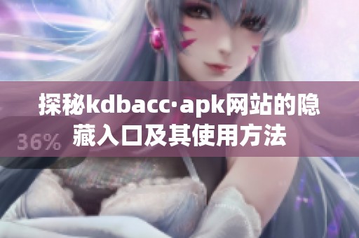 探秘kdbacc·apk网站的隐藏入口及其使用方法