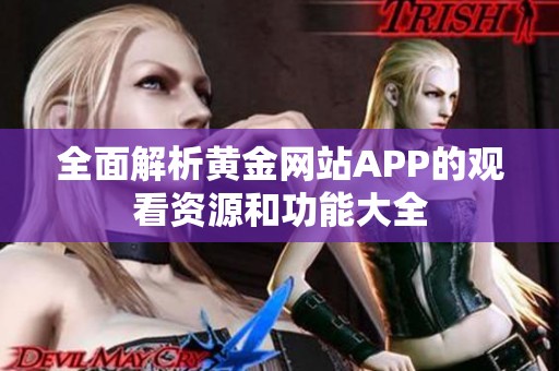 全面解析黄金网站APP的观看资源和功能大全