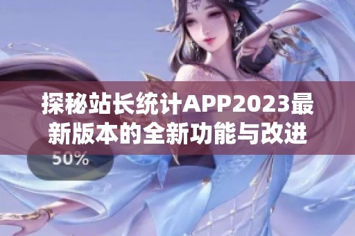 探秘站长统计APP2023最新版本的全新功能与改进