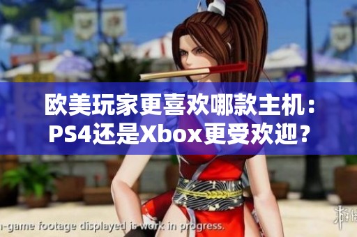 欧美玩家更喜欢哪款主机：PS4还是Xbox更受欢迎？