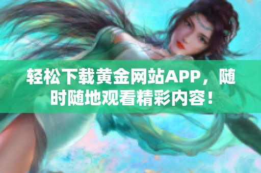 轻松下载黄金网站APP，随时随地观看精彩内容！