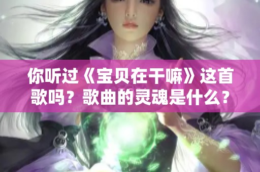 你听过《宝贝在干嘛》这首歌吗？歌曲的灵魂是什么？