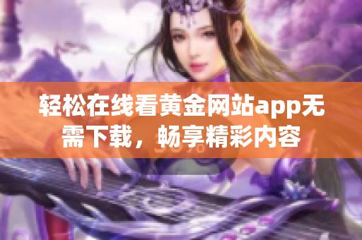 轻松在线看黄金网站app无需下载，畅享精彩内容