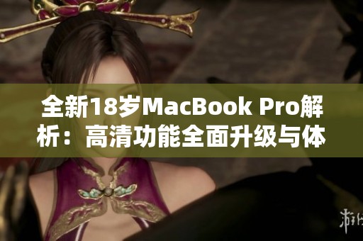 全新18岁MacBook Pro解析：高清功能全面升级与体验探讨